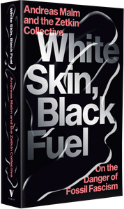 White Skin, Black Fuel:
On the Danger of Fossil Fascism