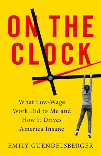 On the Clock: What Low-Wage Work Did to Me and How It Drives America Insane cover image