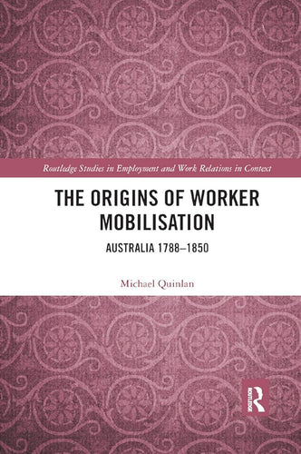 The Origins of Worker Mobilisation: Australia 1788-1850 (Routledge Studies in Employment and Work Relations in Context) cover image