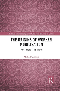The Origins of Worker Mobilisation: Australia 1788-1850 (Routledge Studies in Employment and Work Relations in Context) cover image