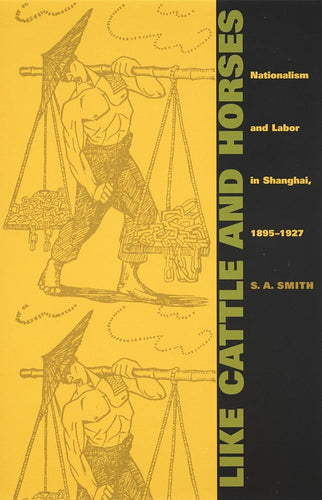 Like Cattle and Horses: Nationalism and Labor in Shanghai, 1895-1927 (Comparative and International Working-Class History) cover image