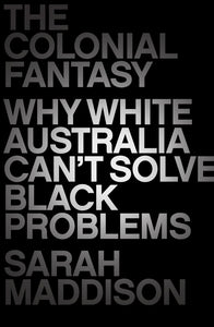 The Colonial Fantasy: Why White Australia Can't Solve Black Problems cover image