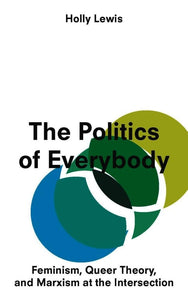 The Politics of Everybody: Feminism, Queer Theory, and Marxism at the Intersection cover image