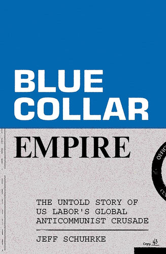 Blue-Collar Empire: The Untold Story of US Labor's Global Anticommunist Crusade cover image