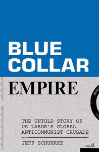 Blue-Collar Empire: The Untold Story of US Labor's Global Anticommunist Crusade cover image