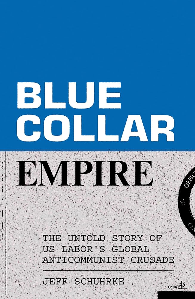Blue-Collar Empire: The Untold Story of US Labor's Global Anticommunist Crusade cover image
