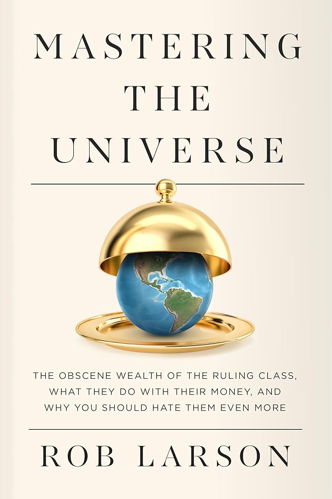 Mastering the Universe: The Obscene Wealth of the Ruling Class, What They Do with Their Money, and Why You Should Hate Them Even More cover image