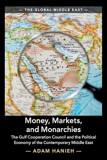 Money, Markets, and Monarchies: 
The Gulf Cooperation Council and the Political Economy of the Contemporary Middle East