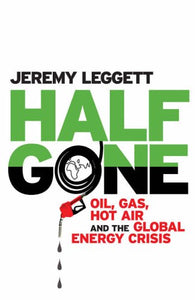 Half Gone: Oil, Gas, Hot Air and the Global Energy Crisis