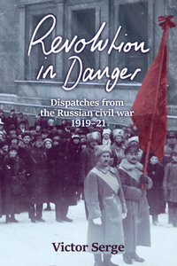 Revolution in Danger: Dispatches from the Russian civil war, 1919–21