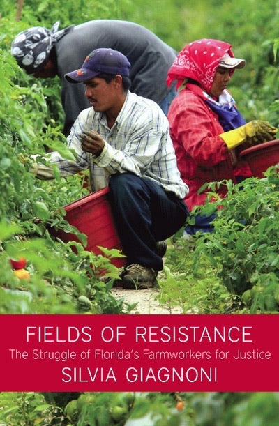 Fields of Resistance The Struggle of Florida's Farmworkers for Justice