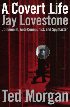 A Covert Life JAY LOVESTONE: COMMUNIST, ANTI-COMMUNIST, AND SPYMASTER