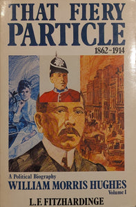 The Fiery Particle: A Political Biography of William Morris Hughes, Volume 1, 1862-1914