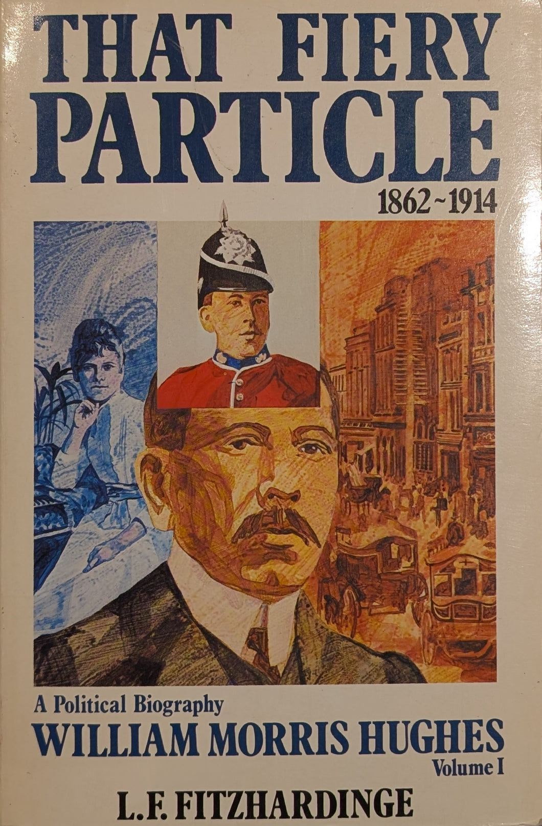 The Fiery Particle: A Political Biography of William Morris Hughes, Volume 1, 1862-1914