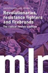 Revolutionaries, resistance fighters and firebrands: The radical Jewish tradition (MLR #23 supplement)