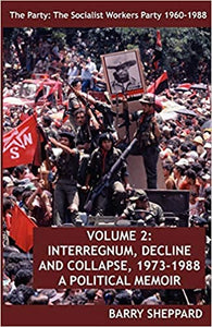 The Party: The Socialist Workers Party 1960-1988. Volume 2: Interregnum, Decline and Collapse, 1973-1988, A Political Memoir