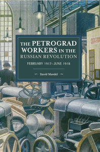 The Petrograd Workers in the Russian Revolution: February 1917-June 1918