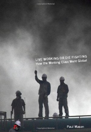 Live Working or Die Fighting: How the Working Class Went Global