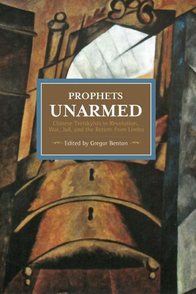 Prophets Unarmed: Chinese Trotskyists in Revolution, War, Jail, and the Return from Limbo