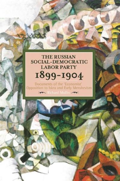 The Russian Social-Democratic Labour Party: 1899-1904 Documents of the 'Economist' Opposition to Iskra and Early Menshevism